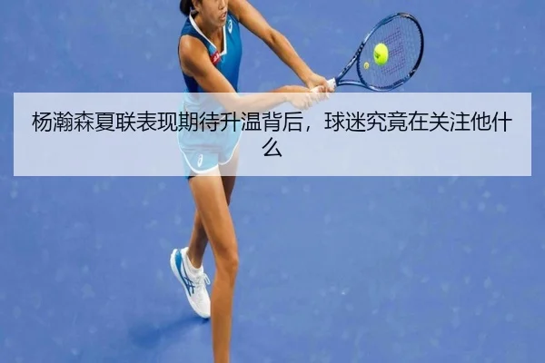 杨瀚森夏联表现期待升温背后，球迷究竟在关注他什么