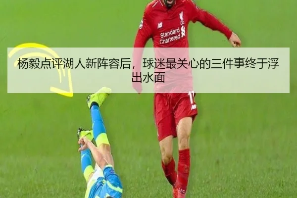 杨毅点评湖人新阵容后，球迷最关心的三件事终于浮出水面